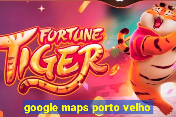 google maps porto velho